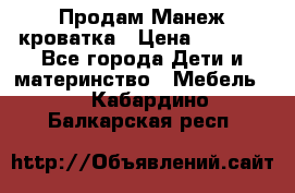 Продам Манеж кроватка › Цена ­ 2 000 - Все города Дети и материнство » Мебель   . Кабардино-Балкарская респ.